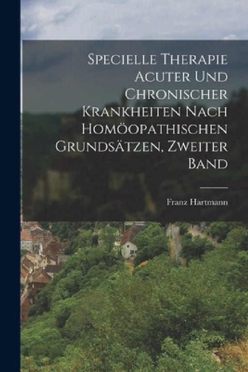 Specielle Therapie Acuter Und Chronischer Krankheiten Nach Homöopathischen Grundsätzen, Zweiter Band by Franz Hartmann