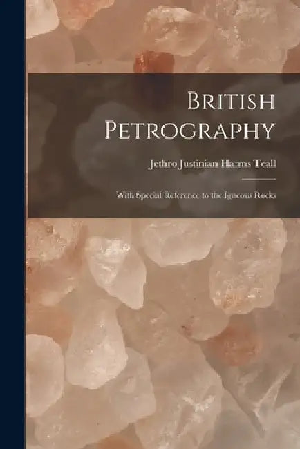 British Petrography: With Special Reference to the Igneous Rocks by Jethro Justinian Harms Teall