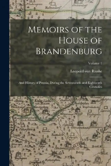 Memoirs of the House of Brandenburg: And History of Prussia, During the Seventeenth and Eighteenth Centuries; Volume 1 by Leopold Von Ranke
