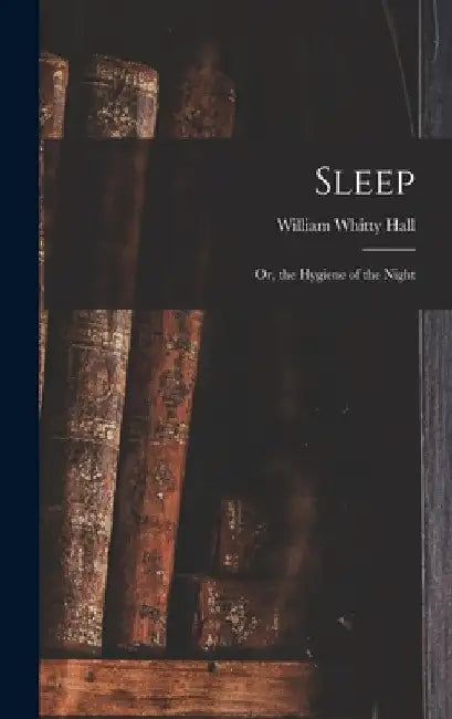 Sleep; Or, the Hygiene of the Night by William Whitty Hall