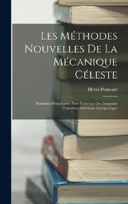 Les Méthodes Nouvelles De La Mécanique Céleste: Solutions Périodiques. Non-Existence Des Intégrales Uniformes. Solutions Asymptotique by Henri Poincaré