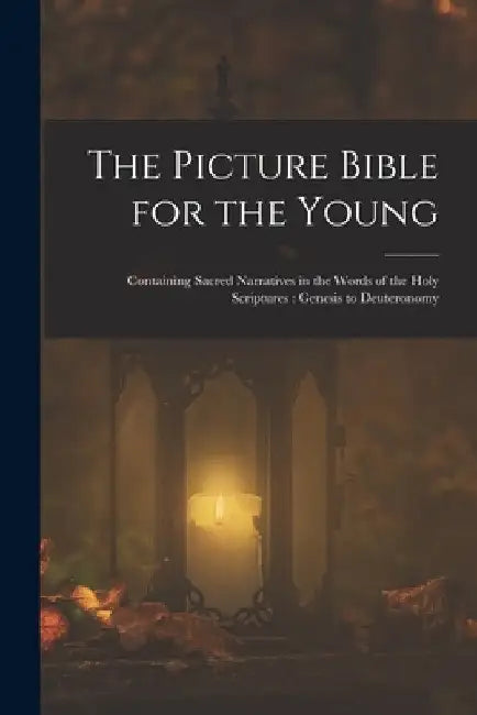 The Picture Bible for the Young: Containing Sacred Narratives in the Words of the Holy Scriptures: Genesis to Deuteronomy by Anonymous