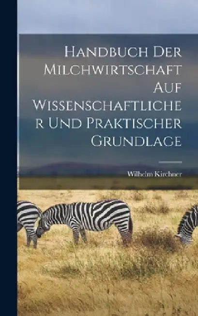 Handbuch Der Milchwirtschaft Auf Wissenschaftlicher Und Praktischer Grundlage by Wilhelm Kirchner