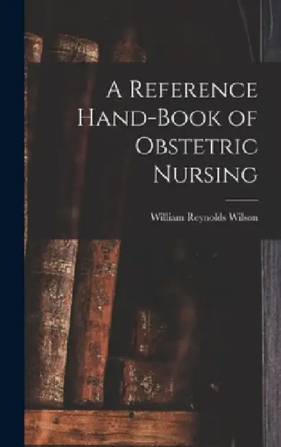 A Reference Hand-Book of Obstetric Nursing by William Reynolds Wilson