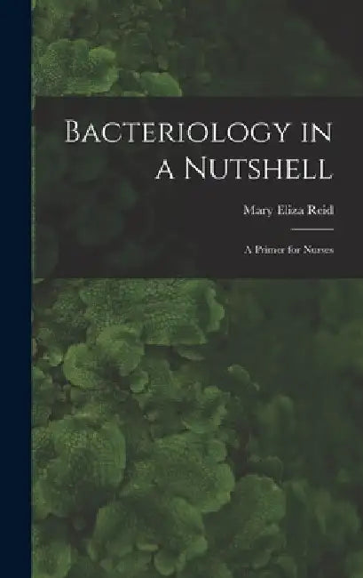 Bacteriology in a Nutshell: A Primer for Nurses by Mary Eliza Reid
