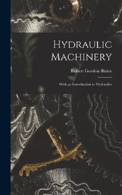 Hydraulic Machinery: With an Introduction to Hydraulics by Robert Gordon Blaine