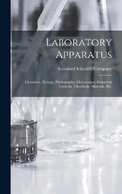 Laboratory Apparatus: Chemistry, Biology, Photography, Microscopes, Projection Lanterns, Chemicals, Minerals, Etc. by Standard Scientific Company