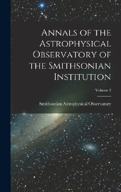 Annals of the Astrophysical Observatory of the Smithsonian Institution; Volume 2 by Smithsonian Astrophysical Observatory