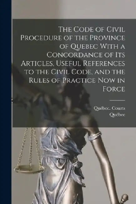 The Code of Civil Procedure of the Province of Quebec With a Concordance of Its Articles, Useful References to the Civil Code, and the Rules of Practi by Québec