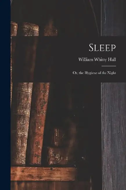 Sleep; Or, the Hygiene of the Night by William Whitty Hall
