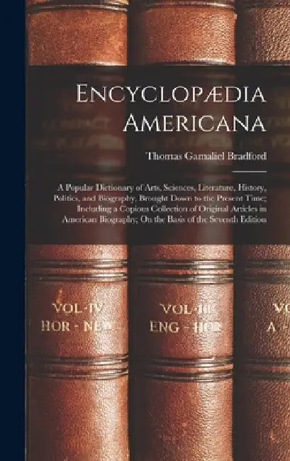 Encyclopædia Americana: A Popular Dictionary of Arts, Sciences, Literature, History, Politics, and Biography, Brought Down to the Present Time by Thomas Gamaliel Bradford