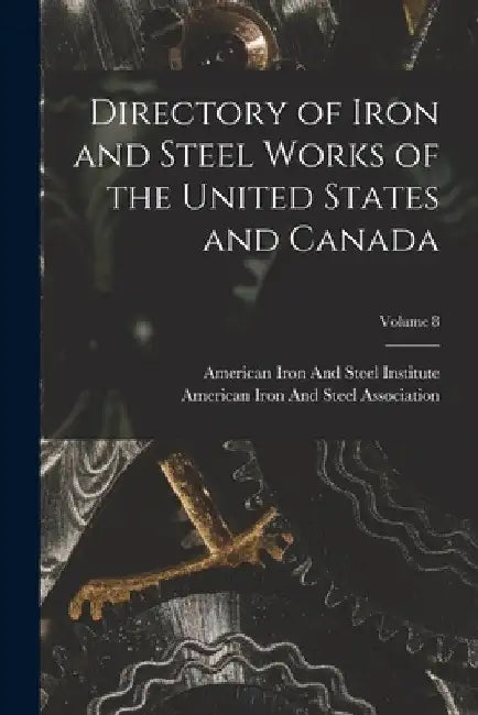 Directory of Iron and Steel Works of the United States and Canada; Volume 8 by American Iron and Steel Institute