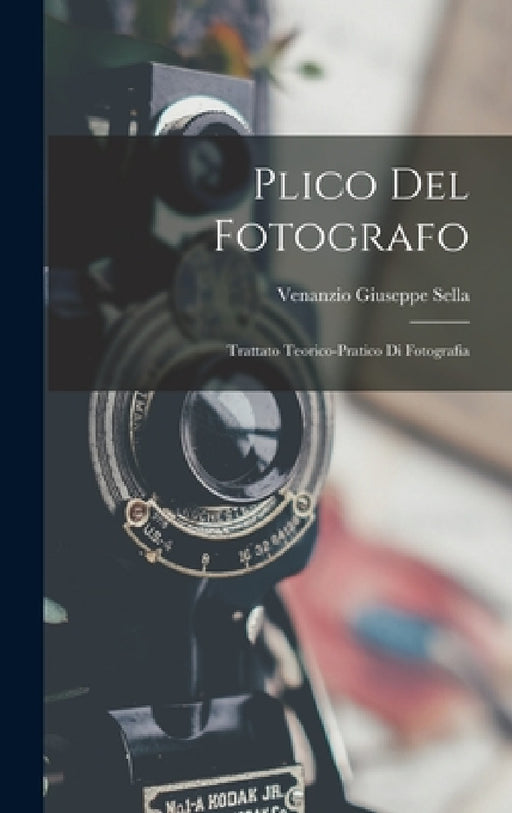 Plico Del Fotografo: Trattato Teorico-Pratico Di Fotografia by Venanzio Giuseppe Sella