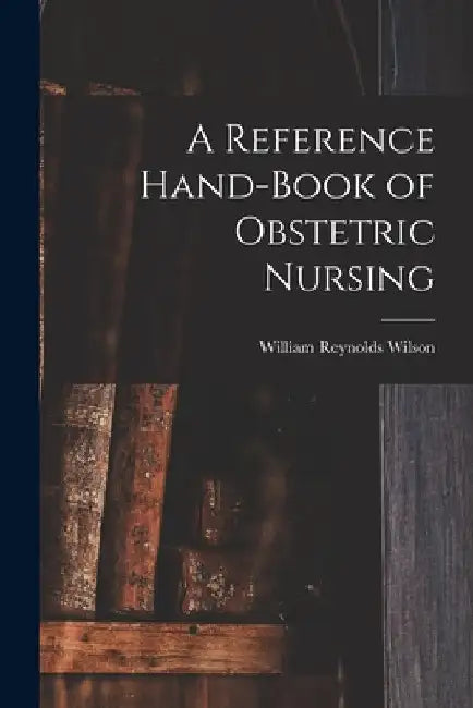 A Reference Hand-Book of Obstetric Nursing by William Reynolds Wilson