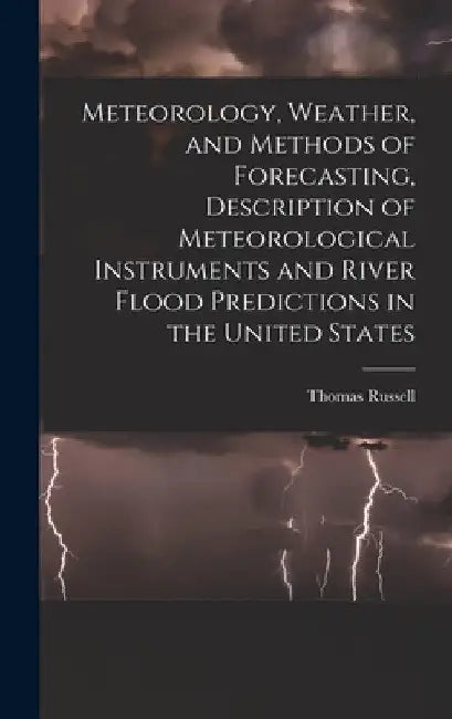 Meteorology, Weather, and Methods of Forecasting, Description of Meteorological Instruments and River Flood Predictions in the United States by Thomas Russell