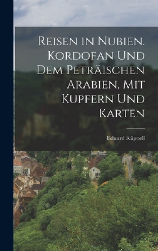Reisen in Nubien. Kordofan Und Dem Peträischen Arabien, Mit Kupfern Und Karten by Eduard Rüppell