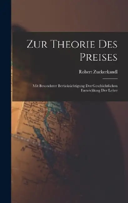 Zur Theorie Des Preises: Mit Besonderer Berücksichtigung Der Geschichtlichen Entwicklung Der Lehre by Robert Zuckerkandl