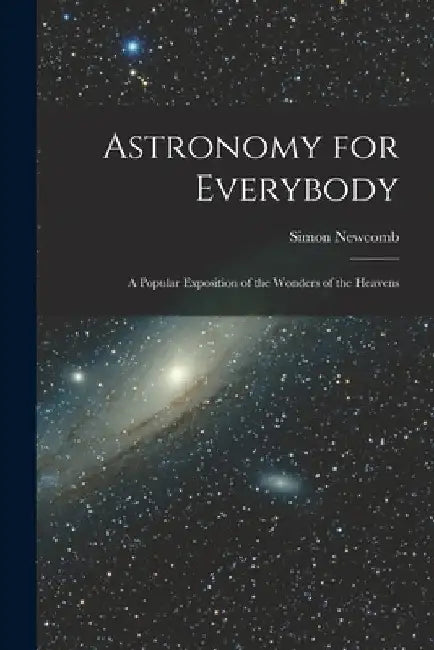 Astronomy for Everybody: A Popular Exposition of the Wonders of the Heavens by Simon Newcomb