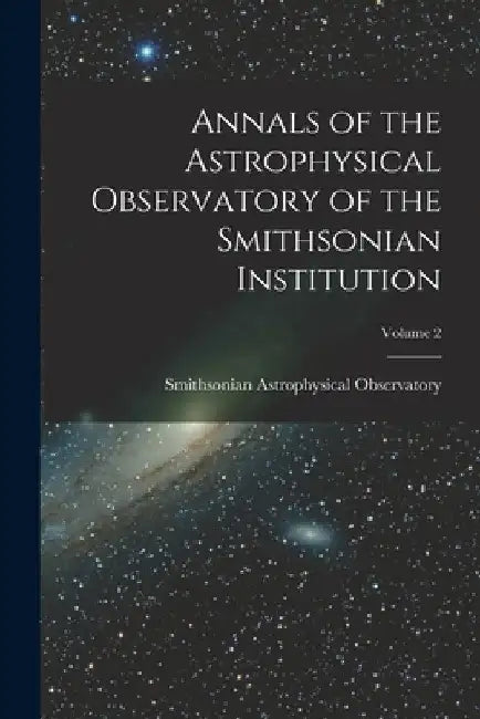 Annals of the Astrophysical Observatory of the Smithsonian Institution; Volume 2 by Smithsonian Astrophysical Observatory