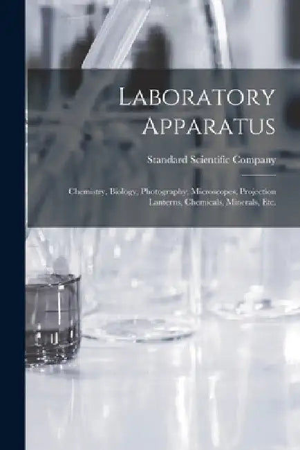 Laboratory Apparatus: Chemistry, Biology, Photography, Microscopes, Projection Lanterns, Chemicals, Minerals, Etc. by Standard Scientific Company