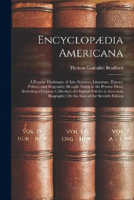Encyclopædia Americana: A Popular Dictionary of Arts, Sciences, Literature, History, Politics, and Biography, Brought Down to the Present Time by Thomas Gamaliel Bradford