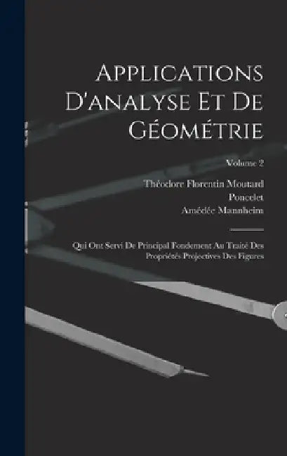 Applications D'analyse Et De Géométrie: Qui Ont Servi De Principal Fondement Au Traité Des Propriétés Projectives Des Figures; Volume 2 by Poncelet