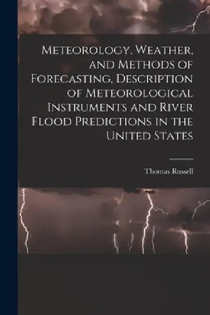 Meteorology, Weather, and Methods of Forecasting, Description of Meteorological Instruments and River Flood Predictions in the United States by Thomas Russell