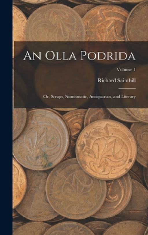 An Olla Podrida: Or, Scraps, Numismatic, Antiquarian, and Literary; Volume 1 by Richard Sainthill