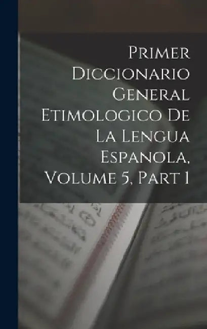 Primer Diccionario General Etimologico De La Lengua Espanola, Volume 5, part 1 by Anonymous
