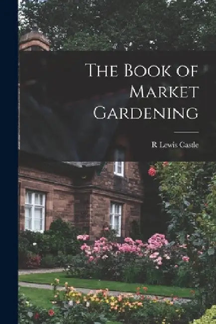 The Book of Market Gardening by R. Lewis Castle