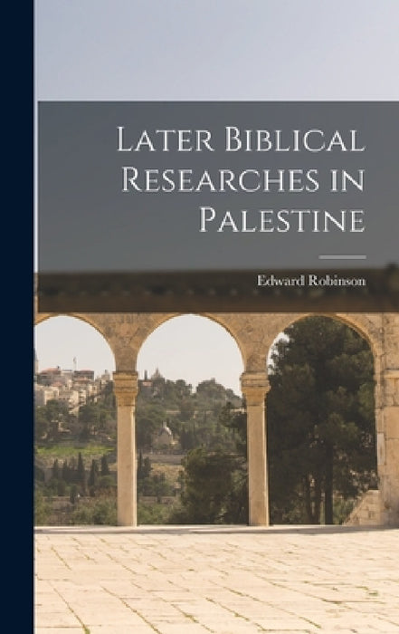 Later Biblical Researches in Palestine by Edward Robinson