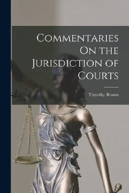 Commentaries On the Jurisdiction of Courts by Timothy Brown