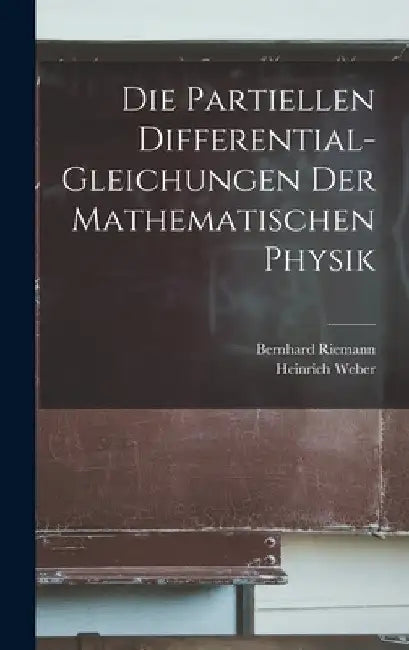 Die Partiellen Differential-Gleichungen Der Mathematischen Physik by Heinrich Weber