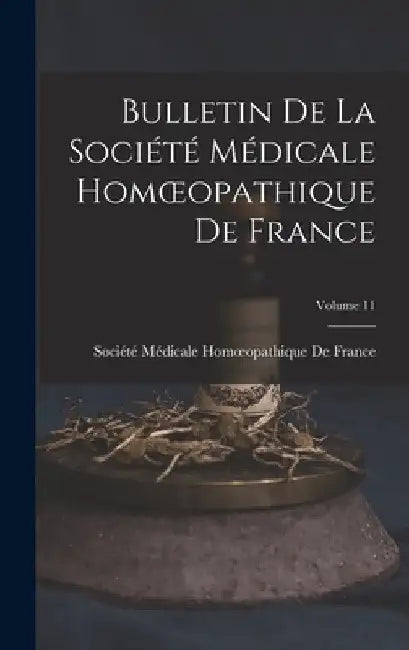 Bulletin De La Société Médicale Homoeopathique De France; Volume 11 by Société Médicale Homoeopathique de Fr