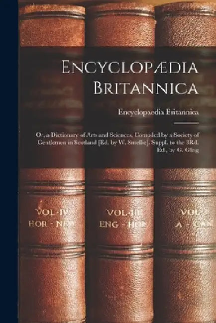 Encyclopædia Britannica: Or, a Dictionary of Arts and Sciences, Compiled by a Society of Gentlemen in Scotland [Ed. by W. Smellie]. Suppl. to t by Encyclopaedia Britannica