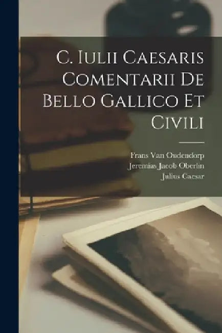 C. Iulii Caesaris Comentarii De Bello Gallico Et Civili by Julius Caesar