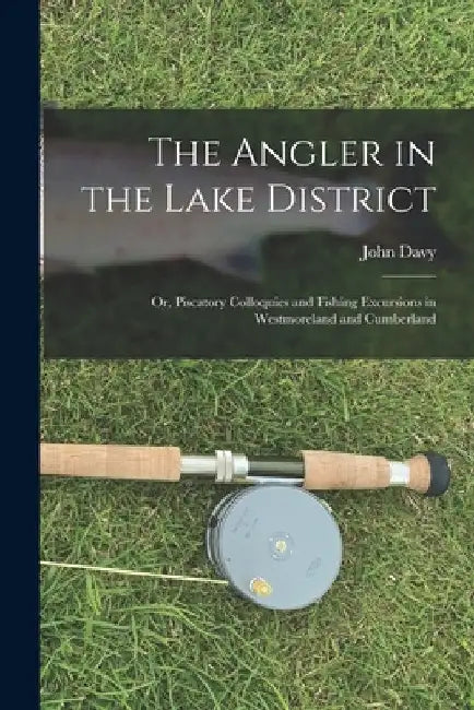 The Angler in the Lake District: Or, Piscatory Colloquies and Fishing Excursions in Westmoreland and Cumberland by John Davy