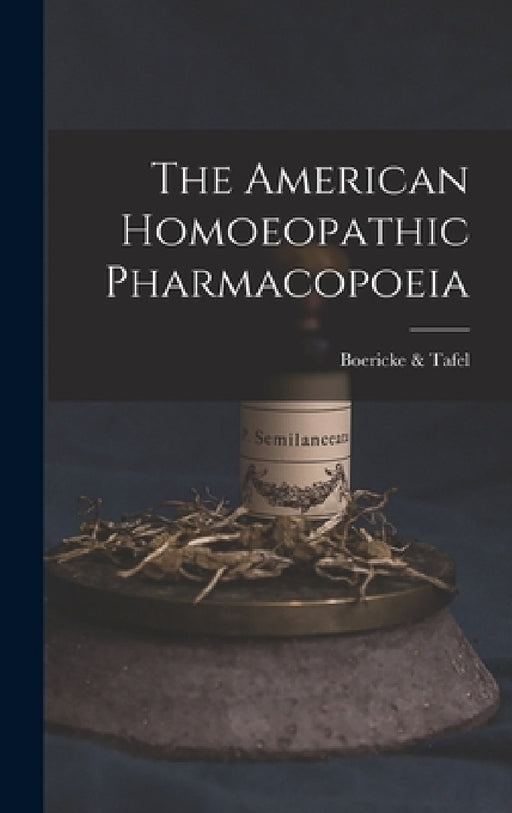 The American Homoeopathic Pharmacopoeia by Boericke &. Tafel