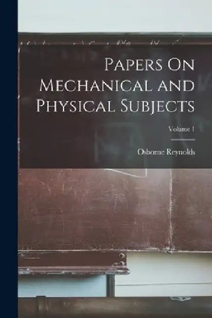 Papers On Mechanical and Physical Subjects; Volume 1 by Osborne Reynolds