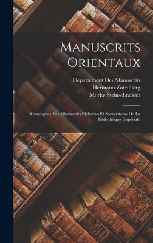 Manuscrits Orientaux: Catalogues Des Manuscrits Hébreux Et Samaritains De La Bibliothèque Impériale by Moritz Steinschneider, Hermann Zotenberg, Département Des Manuscrits