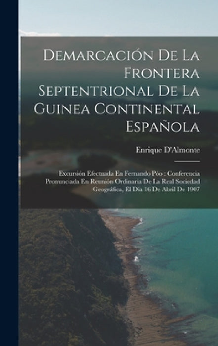 Demarcación De La Frontera Septentrional De La Guinea Continental Española: Excursión Efectuada En Fernando Póo: Conferencia Pronunciada En Reunión Or by Enrique D'Almonte