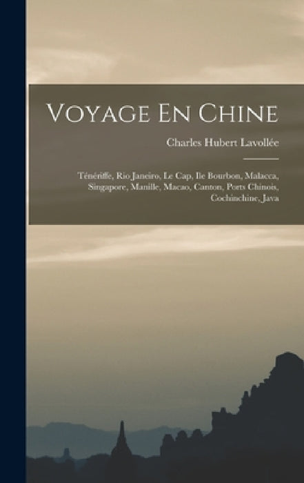 Voyage En Chine: Ténériffe, Rio Janeiro, Le Cap, Ile Bourbon, Malacca, Singapore, Manille, Macao, Canton, Ports Chinois, Cochinchine, Java by Charles Hubert Lavollée