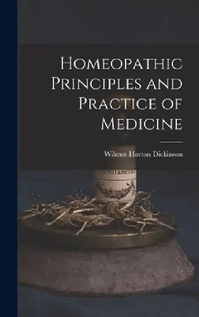 Homeopathic Principles and Practice of Medicine by Wilmot Horton Dickinson