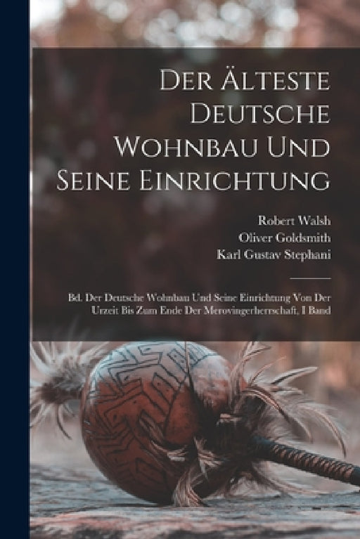Der Älteste Deutsche Wohnbau Und Seine Einrichtung: Bd. Der Deutsche Wohnbau Und Seine Einrichtung Von Der Urzeit Bis Zum Ende Der Merovingerherrschaf by Homer Baxter Sprague, Oliver Goldsmith, Robert Walsh