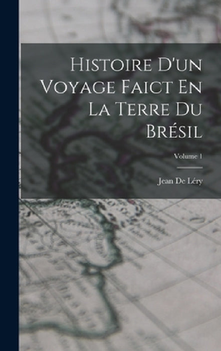 Histoire D'un Voyage Faict En La Terre Du Brésil; Volume 1 by Jean de Léry