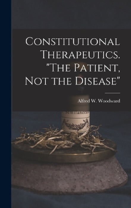Constitutional Therapeutics. "The Patient, Not the Disease" by Alfred W. Woodward