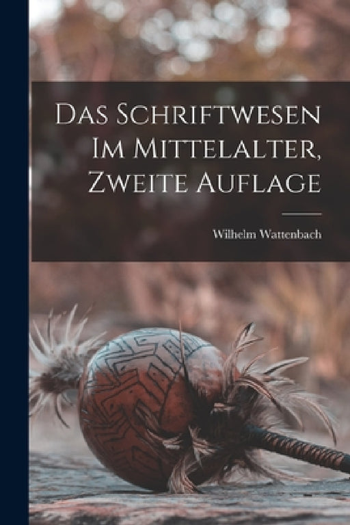 Das Schriftwesen Im Mittelalter, Zweite Auflage by Wilhelm Wattenbach