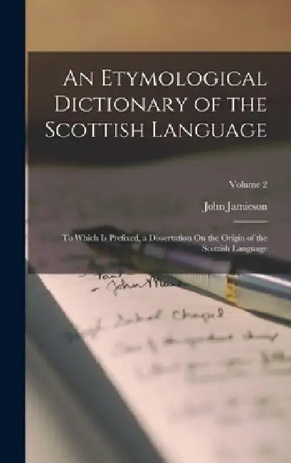 An Etymological Dictionary of the Scottish Language: To Which Is Prefixed, a Dissertation On the Origin of the Scottish Language; Volume 2 by John Jamieson