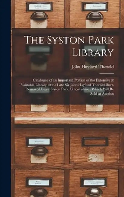 The Syston Park Library: Catalogue of an Important Portion of the Extensive & Valuable Library of the Late Sir John Hayford Thorold, Bart. Remo by John Hayford Thorold