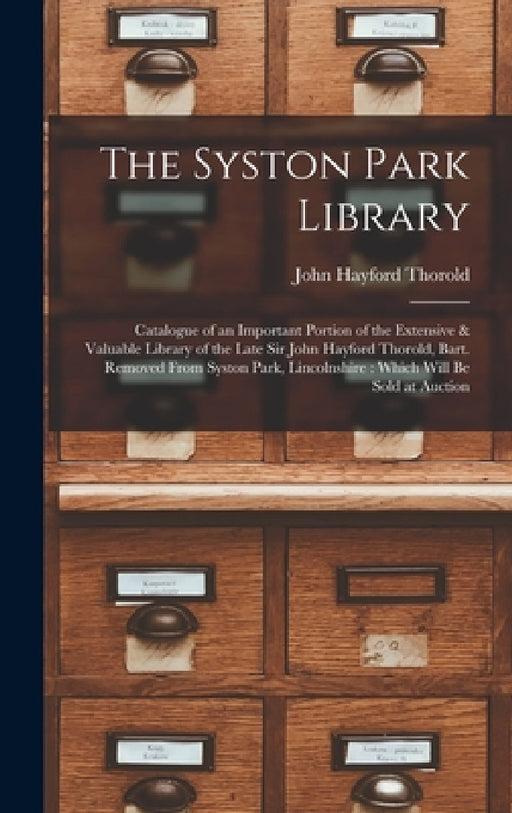 The Syston Park Library: Catalogue of an Important Portion of the Extensive & Valuable Library of the Late Sir John Hayford Thorold, Bart. Remo by John Hayford Thorold